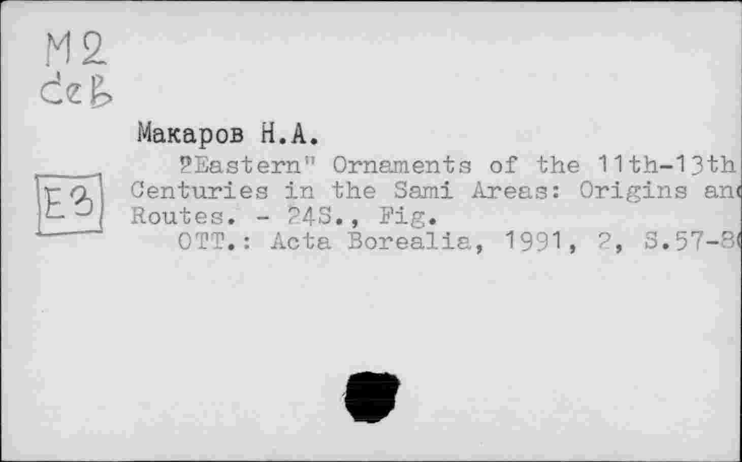 ﻿Макаров H.А.
^Eastern" Ornaments of the 11th-l3th Centuries in the Sami Areas: Origins an< Routes. - ?4S., Fig.
OTT. : Acta Borealia, 1991, 2, S.57-8I